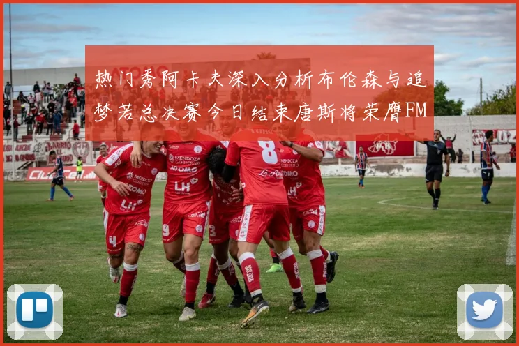 热门秀阿卡夫深入分析布伦森与追梦若总决赛今日结束唐斯将荣膺FMVP