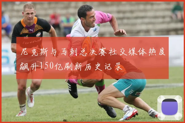 尼克斯与马刺总决赛社交媒体热度飙升150亿刷新历史记录