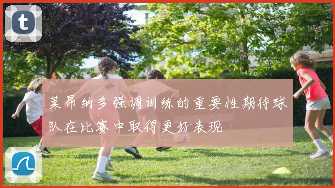 莱昂纳多强调训练的重要性期待球队在比赛中取得更好表现