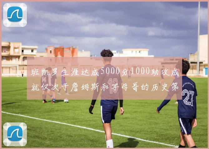 班凯罗生涯达成5000分1000助攻成就仅次于詹姆斯和字母哥的历史第三年轻球员