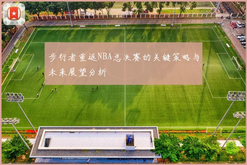 步行者重返NBA总决赛的关键策略与未来展望分析