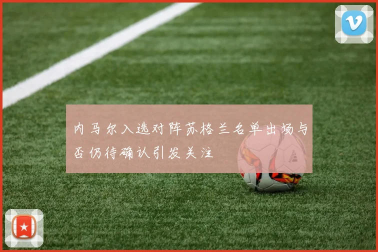内马尔入选对阵苏格兰名单出场与否仍待确认引发关注
